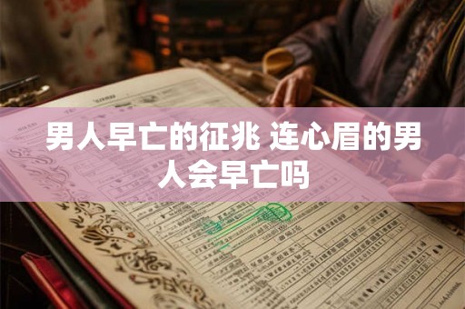 男人早亡的征兆 连心眉的男人会早亡吗 男人早亡的征兆 连心眉的男人会早亡吗