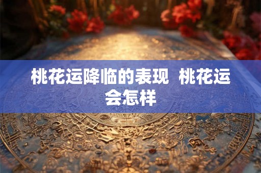 桃花运降临的表现  桃花运会怎样