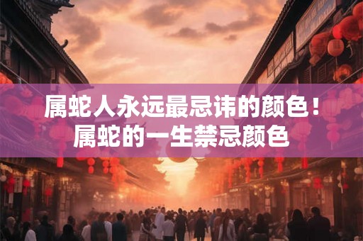 属蛇人永远最忌讳的颜色！属蛇的一生禁忌颜色