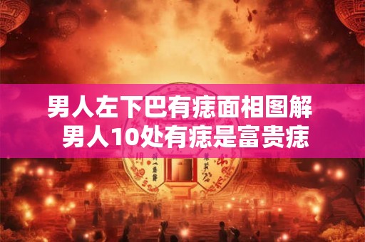 男人左下巴有痣面相图解  男人10处有痣是富贵痣