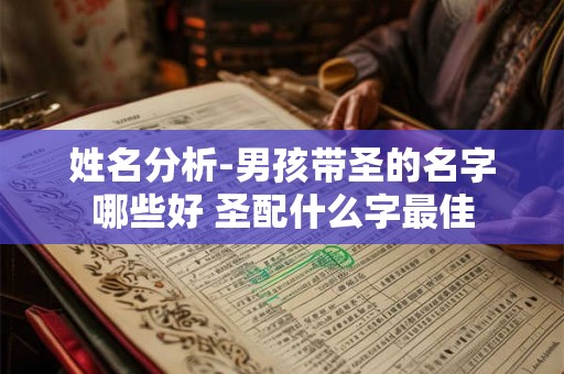 姓名分析-男孩带圣的名字哪些好 圣配什么字最佳