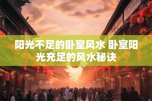 阳光不足的卧室风水 卧室阳光充足的风水秘诀
