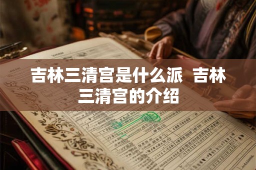 吉林三清宫是什么派  吉林三清宫的介绍