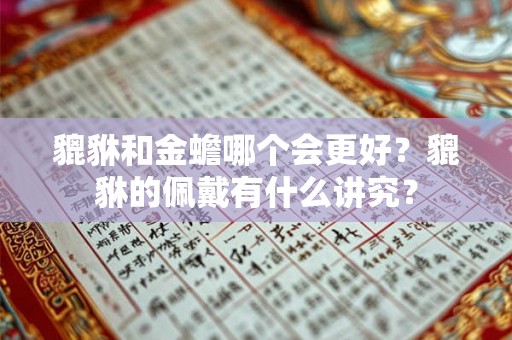 貔貅和金蟾哪个会更好？貔貅的佩戴有什么讲究？