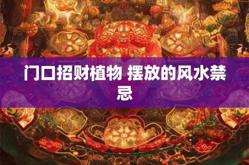 门口招财植物 摆放的风水禁忌