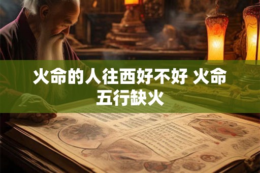 火命的人往西好不好 火命五行缺火