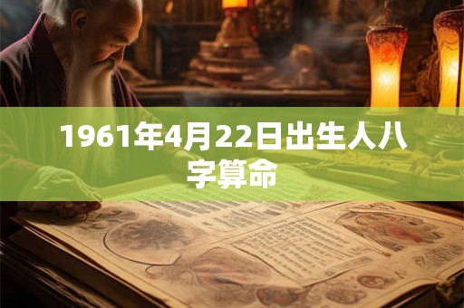 1961年4月22日出生人八字算命