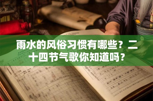 雨水的风俗习惯有哪些?二十四节气歌你知道吗? 雨水的风俗习惯有哪些?二十四节气歌你知道吗?