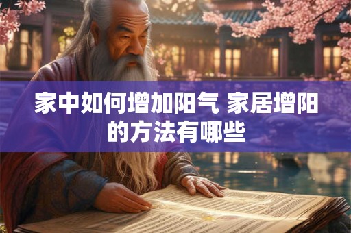 家中如何增加阳气 家居增阳的方法有哪些