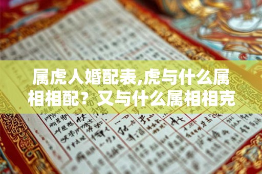 属虎人婚配表,虎与什么属相相配？又与什么属相相克？