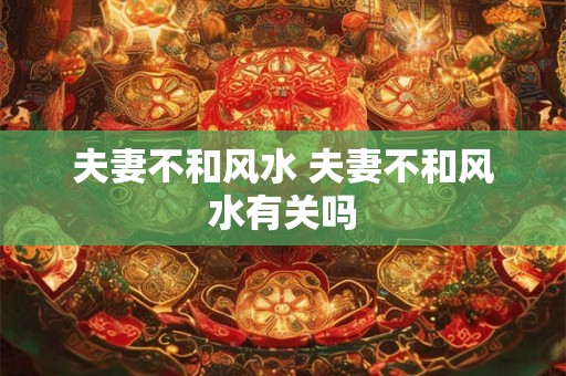夫妻不和风水 夫妻不和风水有关吗