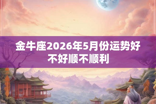 金牛座2026年5月份运势好不好顺不顺利