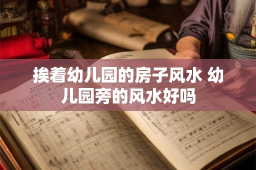 挨着幼儿园的房子风水 幼儿园旁的风水好吗