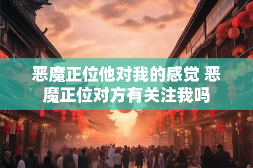 恶魔正位他对我的感觉 恶魔正位对方有关注我吗