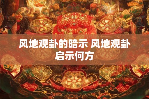 风地观卦的暗示 风地观卦启示何方