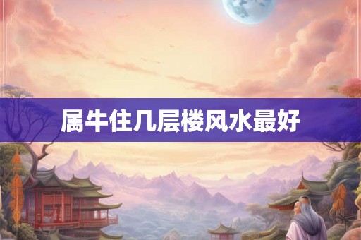 属牛住几层楼风水最好