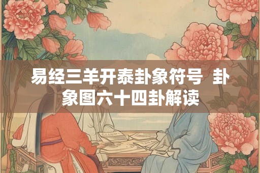 易经三羊开泰卦象符号  卦象图六十四卦解读