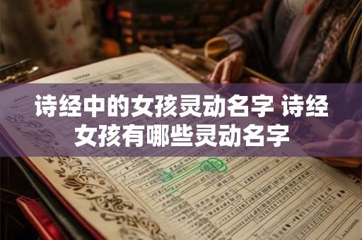 诗经中的女孩灵动名字 诗经女孩有哪些灵动名字 诗经中的女孩灵动名字 诗经女孩有哪些灵动名字