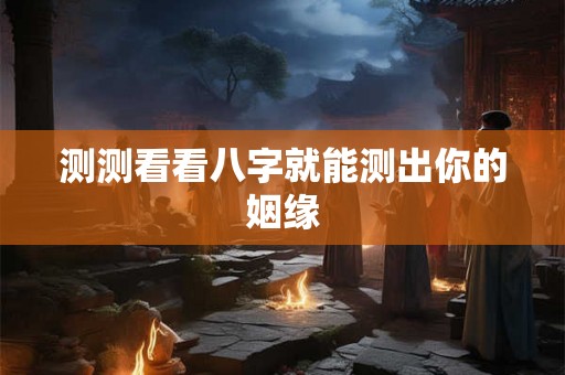 测测看看八字就能测出你的姻缘