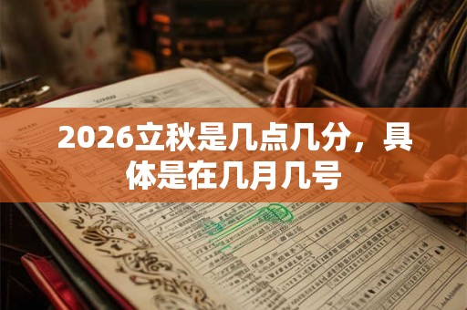 2026立秋是几点几分，具体是在几月几号