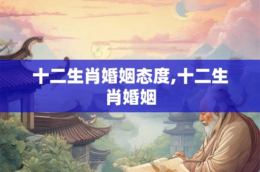 十二生肖婚姻态度,十二生肖婚姻