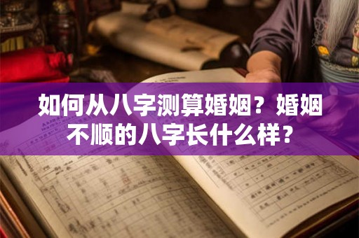如何从八字测算婚姻?婚姻不顺的八字长什么样? 如何从八字测算婚姻?婚姻不顺的八字长什么样?