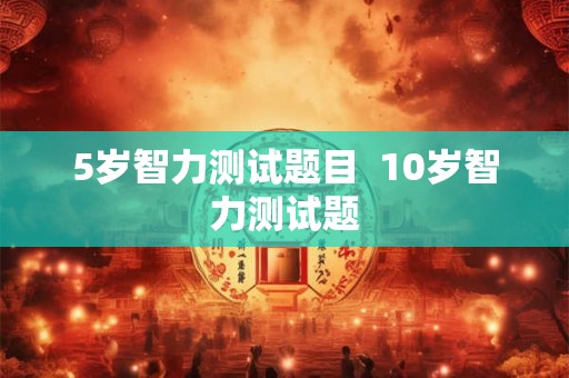 5岁智力测试题目  10岁智力测试题