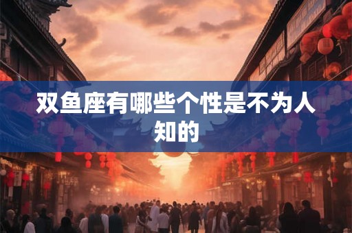 双鱼座有哪些个性是不为人知的