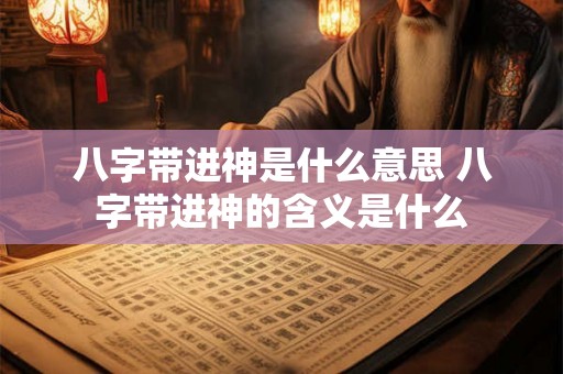八字带进神是什么意思 八字带进神的含义是什么