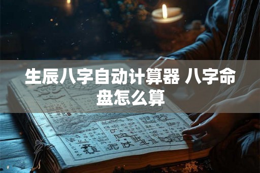 生辰八字自动计算器 八字命盘怎么算