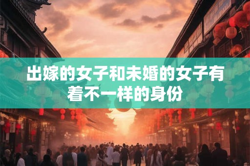 出嫁的女子和未婚的女子有着不一样的身份