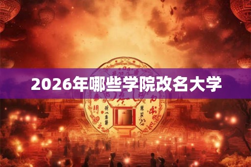 2026年哪些学院改名大学 2026年哪些学院改名大学