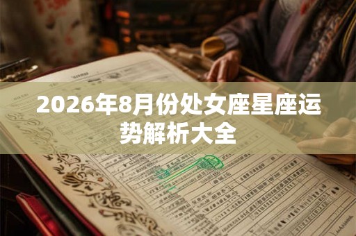 2026年8月份处女座星座运势解析大全