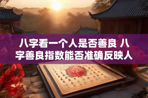八字看一个人是否善良 八字善良指数能否准确反映人的善良