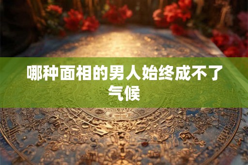 哪种面相的男人始终成不了气候