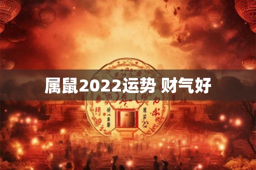 属鼠2022运势 财气好