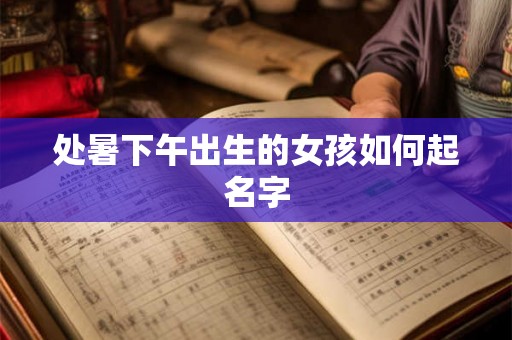 处暑下午出生的女孩如何起名字