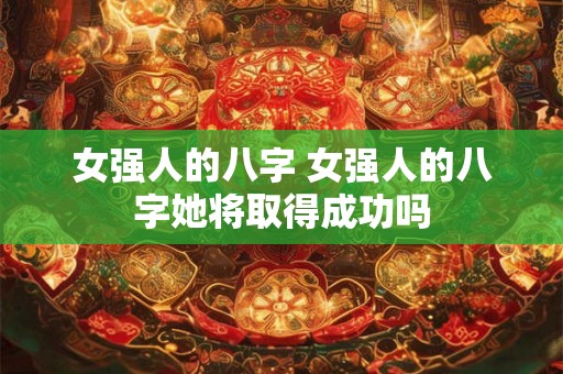 女强人的八字 女强人的八字她将取得成功吗