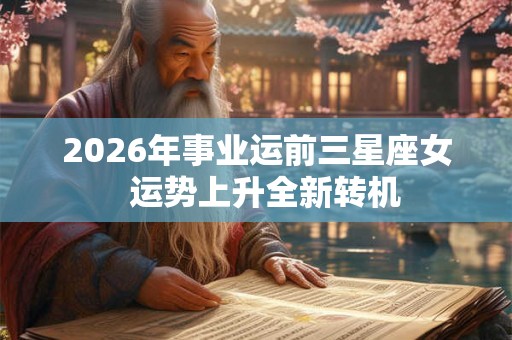 2026年事业运前三星座女  运势上升全新转机