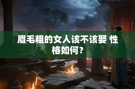 眉毛粗的女人该不该娶 性格如何？