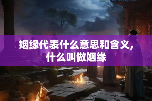 姻缘代表什么意思和含义,什么叫做姻缘