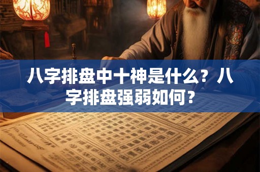 八字排盘中十神是什么？八字排盘强弱如何？