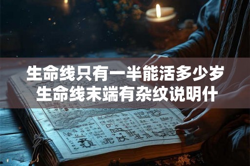生命线只有一半能活多少岁 生命线末端有杂纹说明什么
