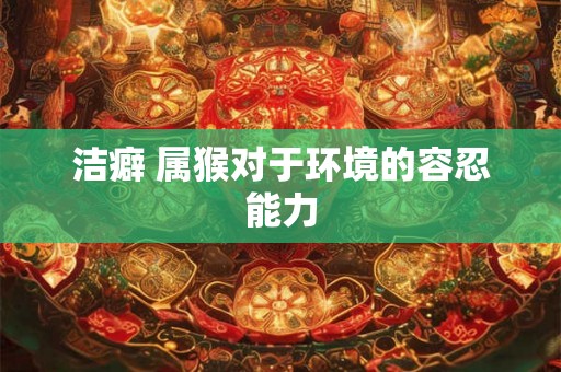 洁癖 属猴对于环境的容忍能力