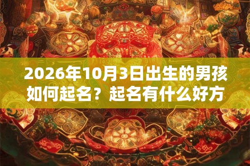 2026年10月3日出生的男孩如何起名？起名有什么好方法吗？