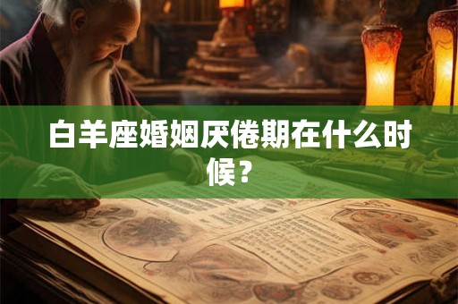白羊座婚姻厌倦期在什么时候？