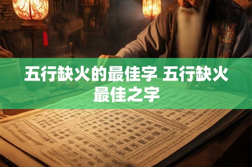 五行缺火的最佳字 五行缺火最佳之字 五行缺火的最佳字 五行缺火最佳之字