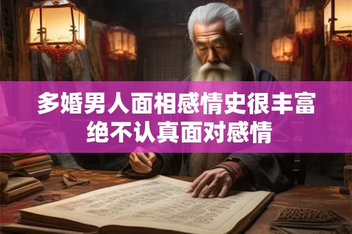 多婚男人面相感情史很丰富 绝不认真面对感情