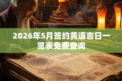 2026年5月签约黄道吉日一览表免费查询 2026年5月签约黄道吉日一览表免费查询
