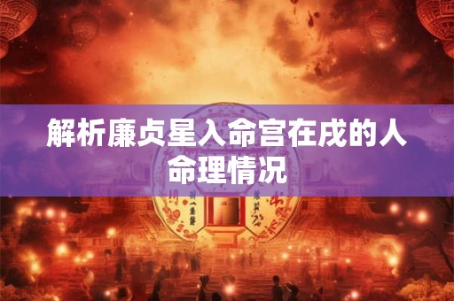 解析廉贞星入命宫在戌的人命理情况